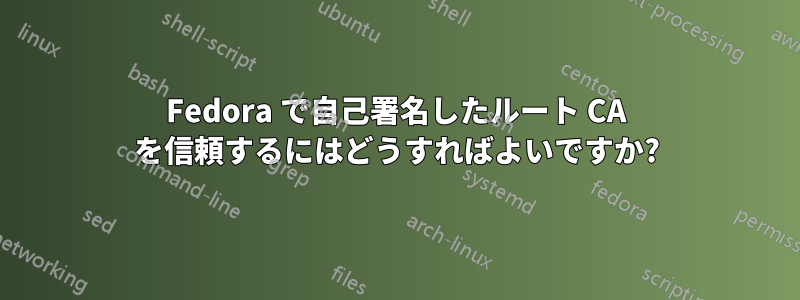 Fedora で自己署名したルート CA を信頼するにはどうすればよいですか?