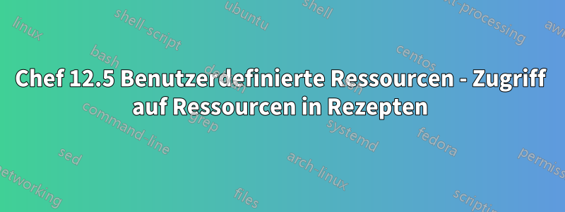 Chef 12.5 Benutzerdefinierte Ressourcen - Zugriff auf Ressourcen in Rezepten