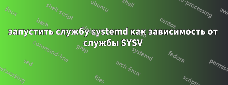 запустить службу systemd как зависимость от службы SYSV