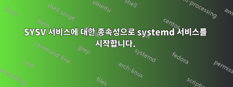 SYSV 서비스에 대한 종속성으로 systemd 서비스를 시작합니다.