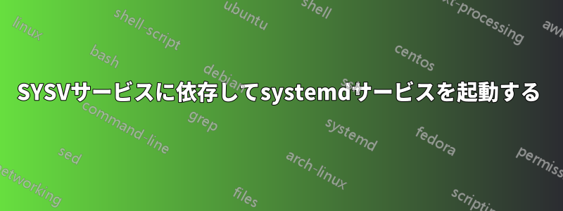 SYSVサービスに依存してsystemdサービスを起動する