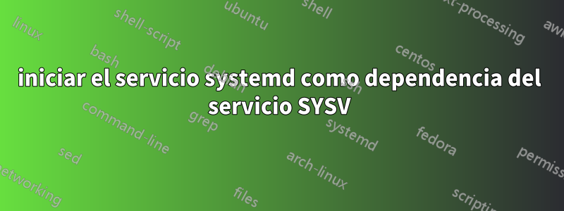 iniciar el servicio systemd como dependencia del servicio SYSV