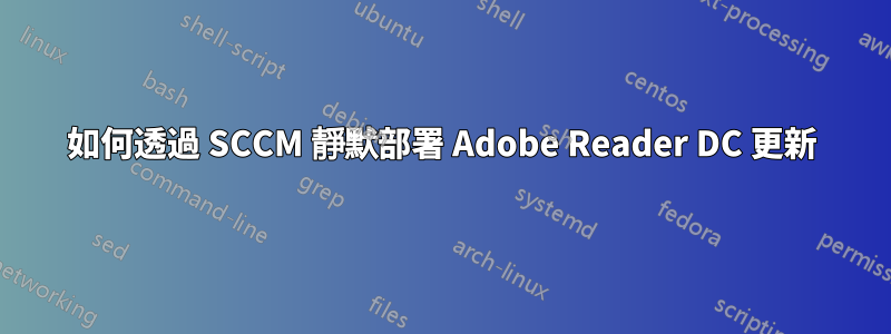 如何透過 SCCM 靜默部署 Adob​​e Reader DC 更新