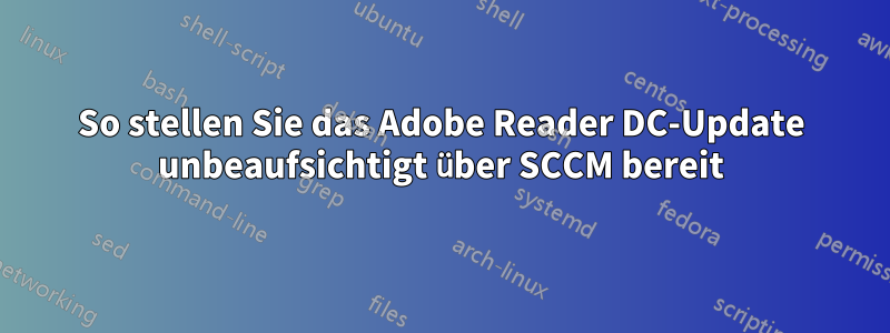 So stellen Sie das Adobe Reader DC-Update unbeaufsichtigt über SCCM bereit