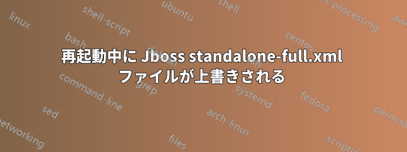 再起動中に Jboss standalone-full.xml ファイルが上書きされる