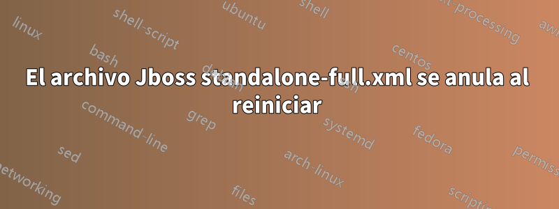 El archivo Jboss standalone-full.xml se anula al reiniciar