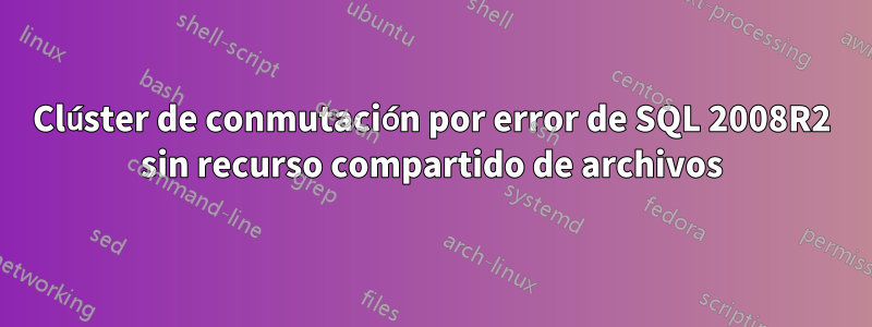 Clúster de conmutación por error de SQL 2008R2 sin recurso compartido de archivos