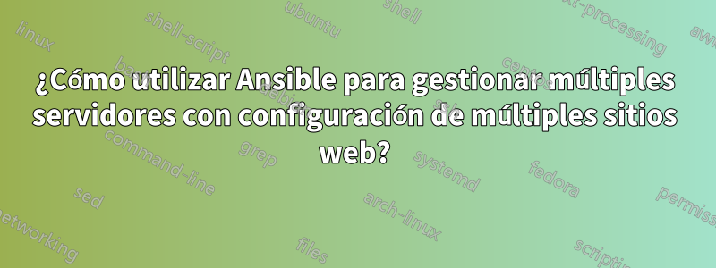 ¿Cómo utilizar Ansible para gestionar múltiples servidores con configuración de múltiples sitios web?