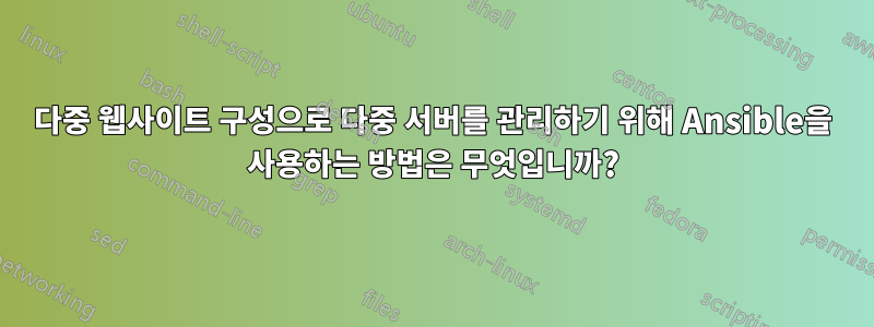 다중 웹사이트 구성으로 다중 서버를 관리하기 위해 Ansible을 사용하는 방법은 무엇입니까?