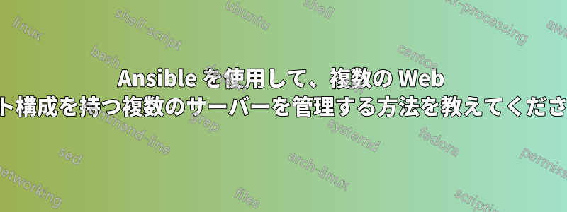 Ansible を使用して、複数の Web サイト構成を持つ複数のサーバーを管理する方法を教えてください。