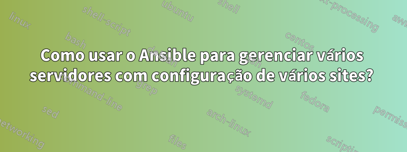 Como usar o Ansible para gerenciar vários servidores com configuração de vários sites?