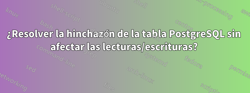 ¿Resolver la hinchazón de la tabla PostgreSQL sin afectar las lecturas/escrituras?