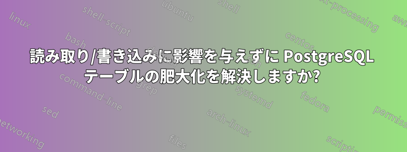 読み取り/書き込みに影響を与えずに PostgreSQL テーブルの肥大化を解決しますか?