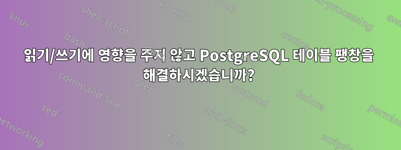 읽기/쓰기에 영향을 주지 않고 PostgreSQL 테이블 팽창을 해결하시겠습니까?