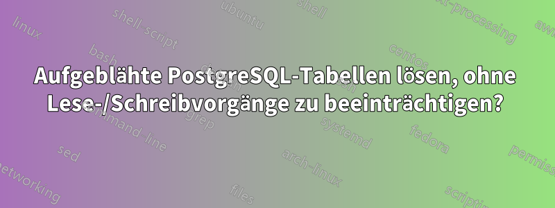 Aufgeblähte PostgreSQL-Tabellen lösen, ohne Lese-/Schreibvorgänge zu beeinträchtigen?