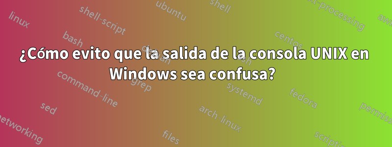 ¿Cómo evito que la salida de la consola UNIX en Windows sea confusa? 