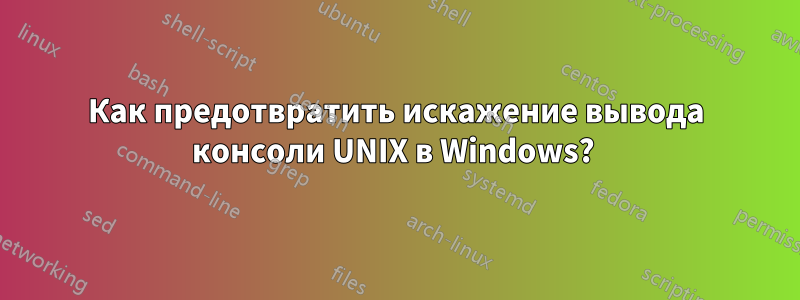 Как предотвратить искажение вывода консоли UNIX в Windows? 