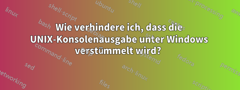 Wie verhindere ich, dass die UNIX-Konsolenausgabe unter Windows verstümmelt wird? 