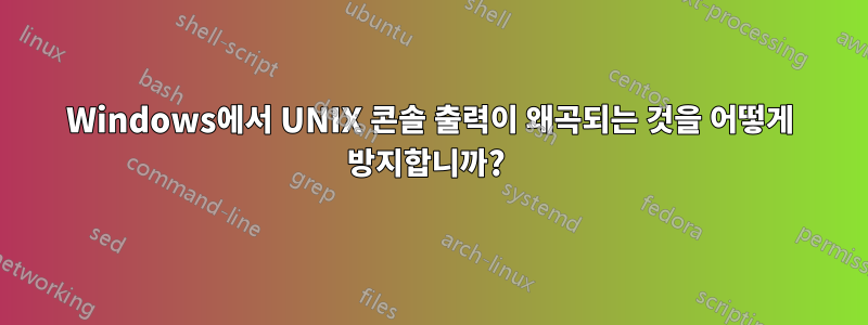 Windows에서 UNIX 콘솔 출력이 왜곡되는 것을 어떻게 방지합니까? 