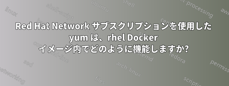 Red Hat Network サブスクリプションを使用した yum は、rhel Docker イメージ内でどのように機能しますか?