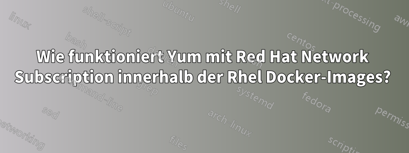 Wie funktioniert Yum mit Red Hat Network Subscription innerhalb der Rhel Docker-Images?