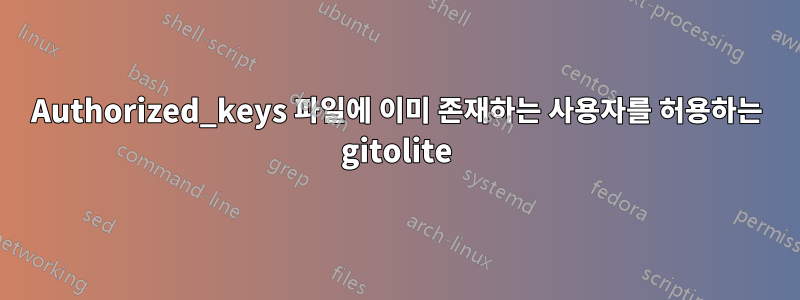 Authorized_keys 파일에 이미 존재하는 사용자를 허용하는 gitolite