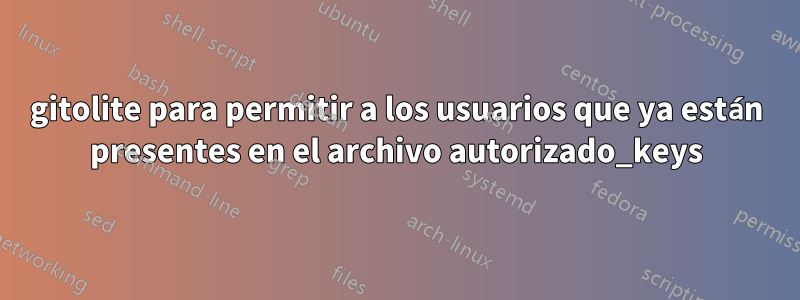 gitolite para permitir a los usuarios que ya están presentes en el archivo autorizado_keys