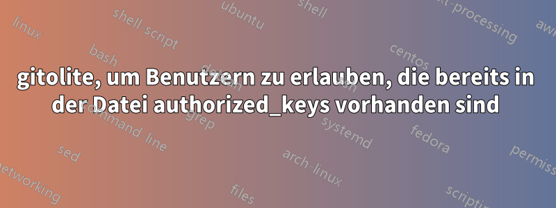 gitolite, um Benutzern zu erlauben, die bereits in der Datei authorized_keys vorhanden sind