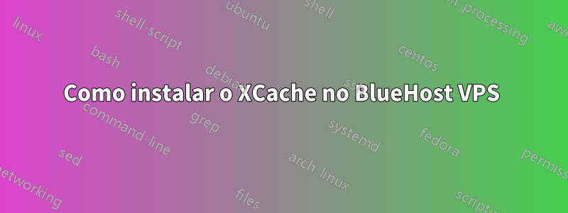 Como instalar o XCache no BlueHost VPS