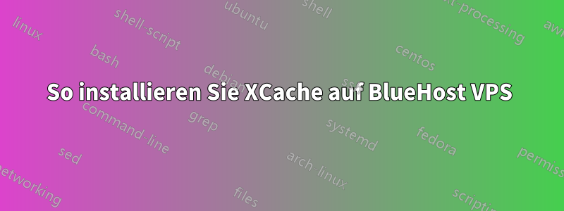 So installieren Sie XCache auf BlueHost VPS