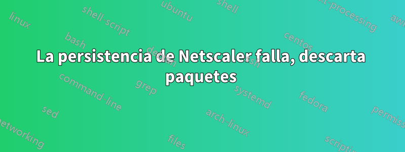 La persistencia de Netscaler falla, descarta paquetes