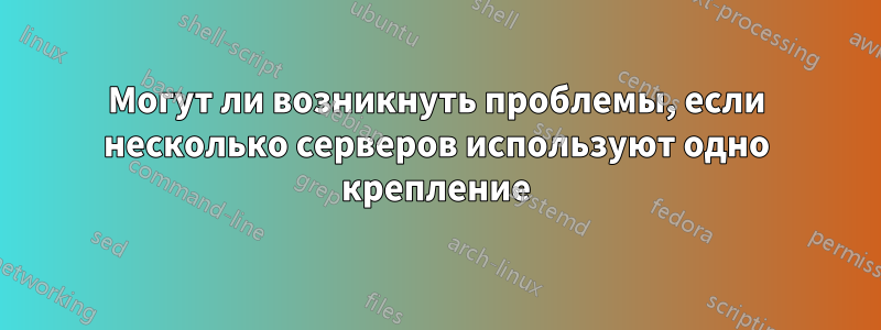 Могут ли возникнуть проблемы, если несколько серверов используют одно крепление