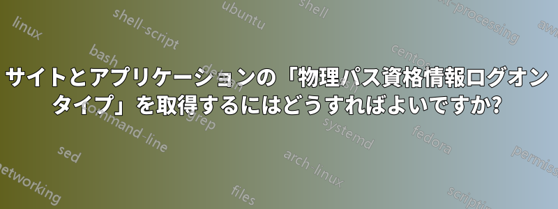 サイトとアプリケーションの「物理パス資格情報ログオン タイプ」を取得するにはどうすればよいですか?