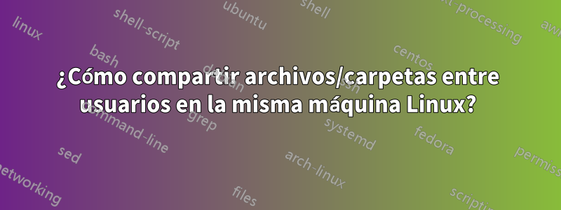 ¿Cómo compartir archivos/carpetas entre usuarios en la misma máquina Linux?