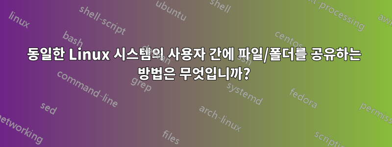 동일한 Linux 시스템의 사용자 간에 파일/폴더를 공유하는 방법은 무엇입니까?