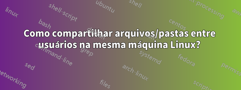 Como compartilhar arquivos/pastas entre usuários na mesma máquina Linux?