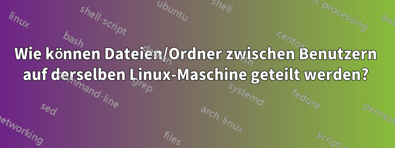 Wie können Dateien/Ordner zwischen Benutzern auf derselben Linux-Maschine geteilt werden?