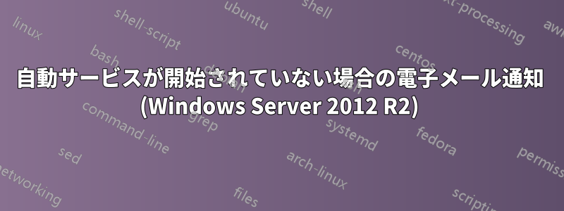 自動サービスが開始されていない場合の電子メール通知 (Windows Server 2012 R2)