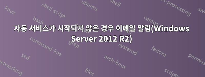 자동 서비스가 시작되지 않은 경우 이메일 알림(Windows Server 2012 R2)