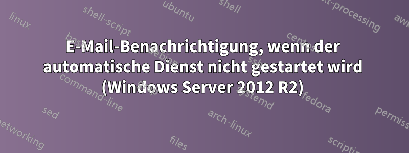 E-Mail-Benachrichtigung, wenn der automatische Dienst nicht gestartet wird (Windows Server 2012 R2)