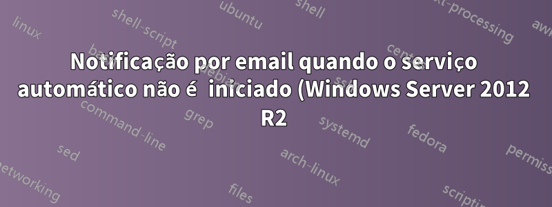Notificação por email quando o serviço automático não é iniciado (Windows Server 2012 R2)