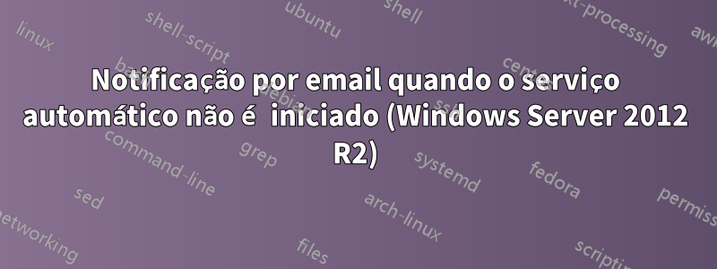 Notificação por email quando o serviço automático não é iniciado (Windows Server 2012 R2)