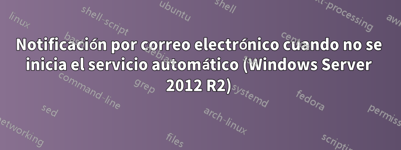 Notificación por correo electrónico cuando no se inicia el servicio automático (Windows Server 2012 R2)