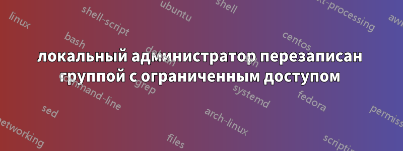 локальный администратор перезаписан группой с ограниченным доступом