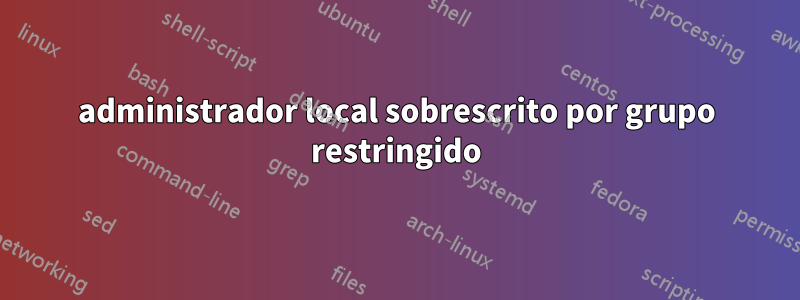 administrador local sobrescrito por grupo restringido