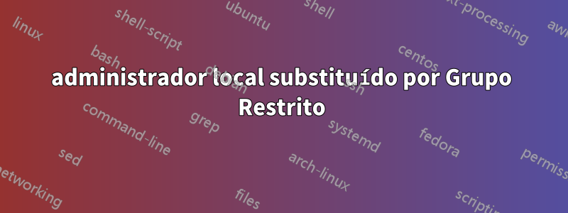 administrador local substituído por Grupo Restrito