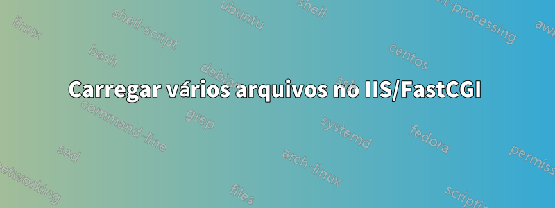 Carregar vários arquivos no IIS/FastCGI