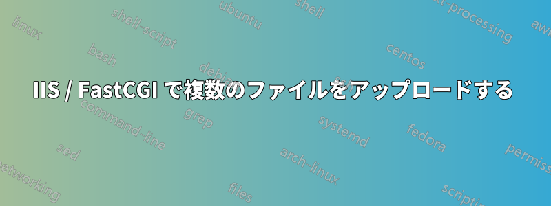 IIS / FastCGI で複数のファイルをアップロードする