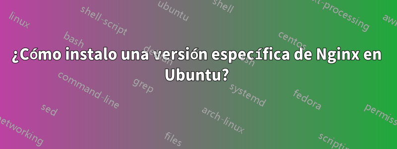 ¿Cómo instalo una versión específica de Nginx en Ubuntu?