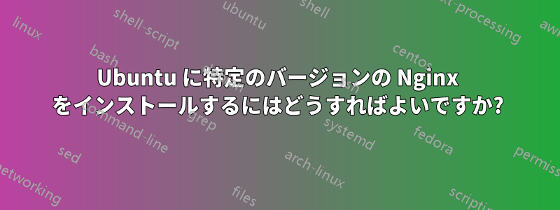 Ubuntu に特定のバージョンの Nginx をインストールするにはどうすればよいですか?